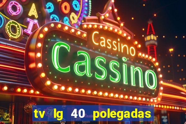 tv lg 40 polegadas casas bahia